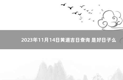 2023年11月14日黄道吉日查询 是好日子么 2020年10月14号是黄道吉日吗