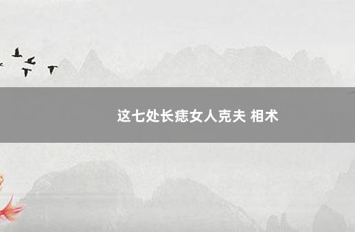 这七处长痣女人克夫 相术