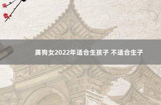 属狗女2022年适合生孩子 不适合生子