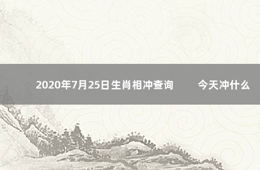 2020年7月25日生肖相冲查询 　　今天冲什么生肖