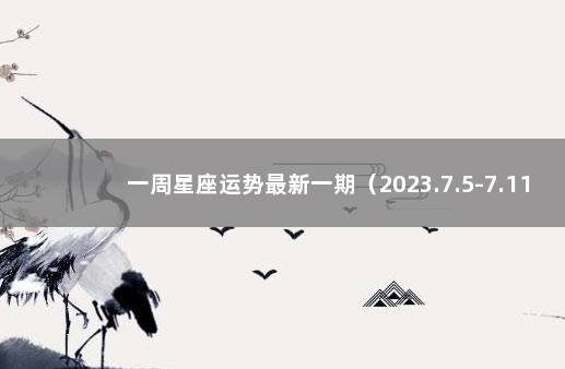 一周星座运势最新一期（2023.7.5-7.11） 12星座最新下周运势