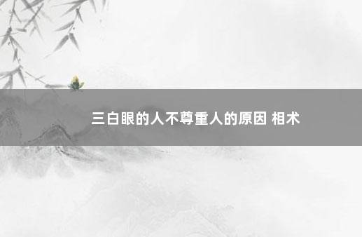 三白眼的人不尊重人的原因 相术