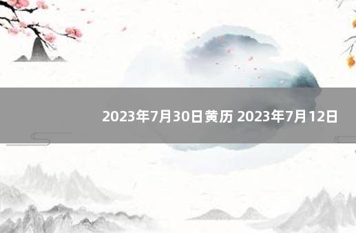 2023年7月30日黄历 2023年7月12日
