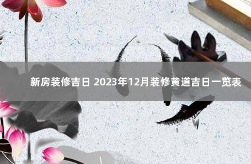 新房装修吉日 2023年12月装修黄道吉日一览表 2020年新房开火黄道吉日一览表