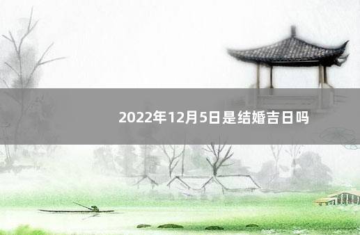 2022年12月5日是结婚吉日吗