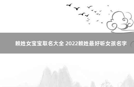 赖姓女宝宝取名大全 2022赖姓最好听女孩名字