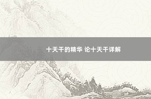 十天干的精华 论十天干详解