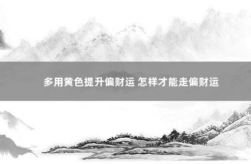 多用黄色提升偏财运 怎样才能走偏财运