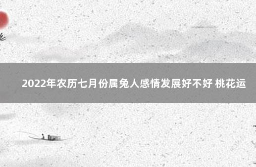 2022年农历七月份属兔人感情发展好不好 桃花运势一般