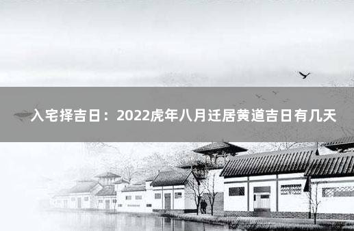 入宅择吉日：2022虎年八月迁居黄道吉日有几天 2023年元旦和春节放假