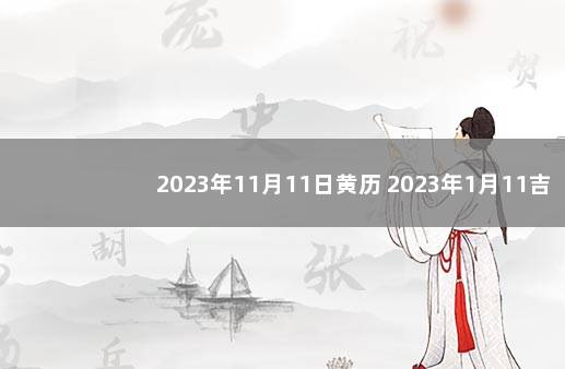 2023年11月11日黄历 2023年1月11吉时