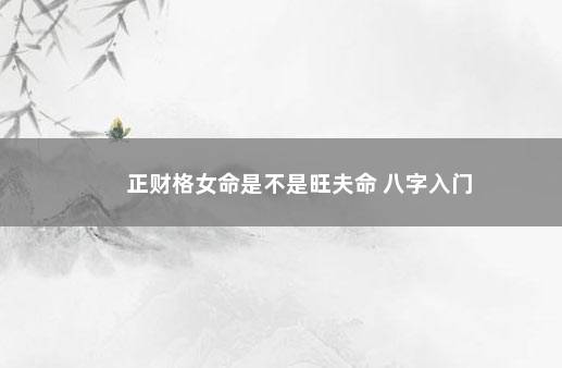 正财格女命是不是旺夫命 八字入门