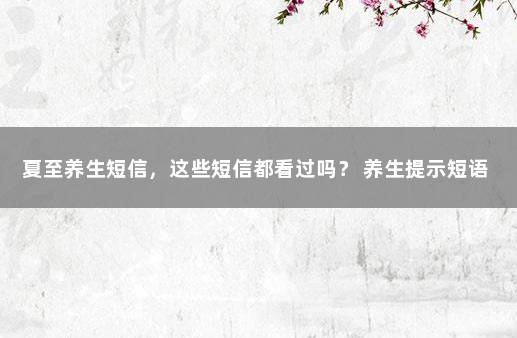 夏至养生短信，这些短信都看过吗？ 养生提示短语