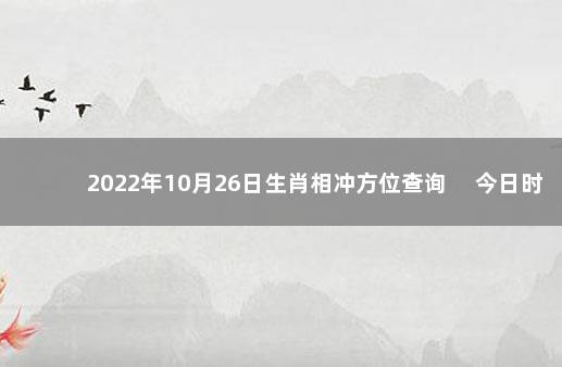 2022年10月26日生肖相冲方位查询 　今日时辰相冲对照表