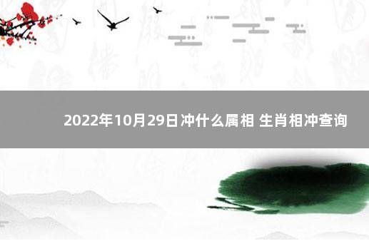 2022年10月29日冲什么属相 生肖相冲查询 相冲相合是什么生肖