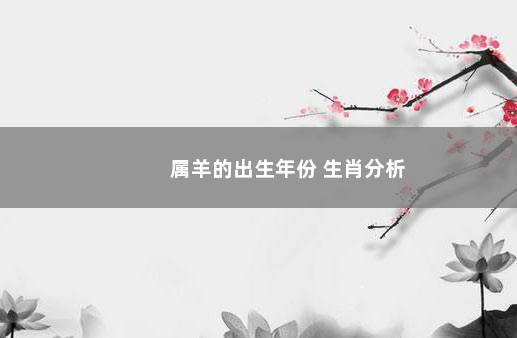 属羊的出生年份 生肖分析