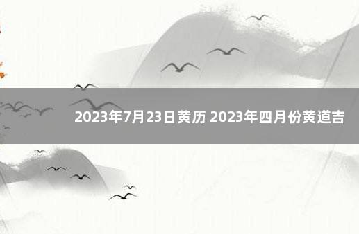 2023年7月23日黄历 2023年四月份黄道吉日