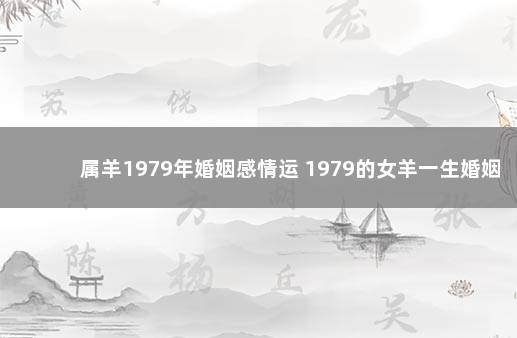 属羊1979年婚姻感情运 1979的女羊一生婚姻状况