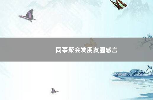 同事聚会发朋友圈感言