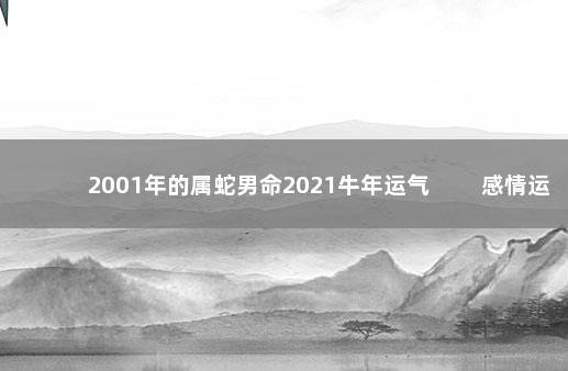 2001年的属蛇男命2021牛年运气 　　感情运势发展好