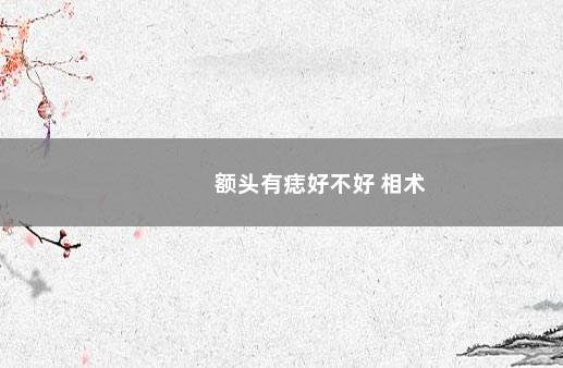额头有痣好不好 相术