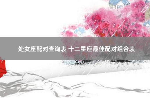 处女座配对查询表 十二星座最佳配对组合表
