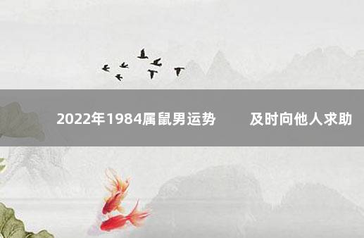 2022年1984属鼠男运势 　　及时向他人求助