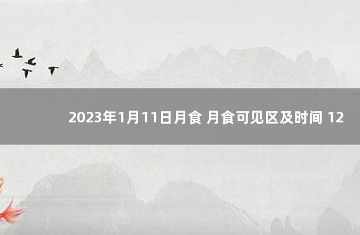 2023年1月11日月食 月食可见区及时间 12月26日有日食吗