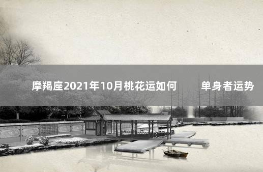 摩羯座2021年10月桃花运如何 　　单身者运势平缓