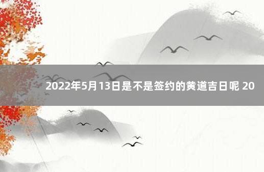 2022年5月13日是不是签约的黄道吉日呢 2023元旦法定节假日