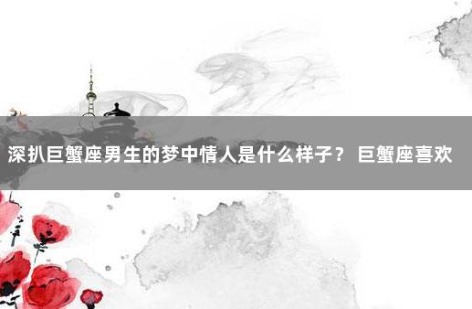 深扒巨蟹座男生的梦中情人是什么样子？ 巨蟹座喜欢女生的类型