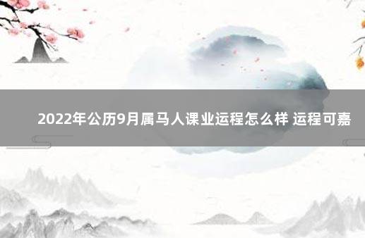 2022年公历9月属马人课业运程怎么样 运程可嘉多努力