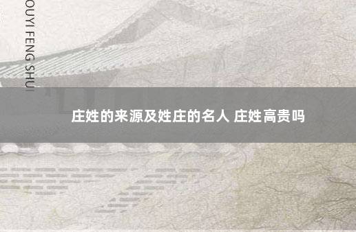 庄姓的来源及姓庄的名人 庄姓高贵吗