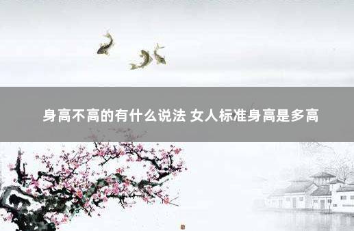 身高不高的有什么说法 女人标准身高是多高