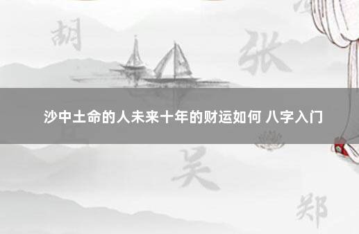 沙中土命的人未来十年的财运如何 八字入门