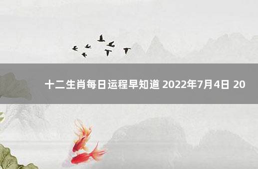 十二生肖每日运程早知道 2022年7月4日 2022年12月5日