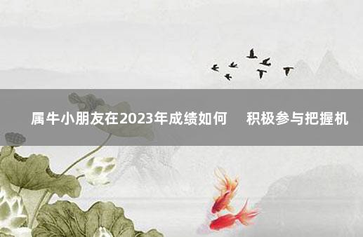 属牛小朋友在2023年成绩如何 　积极参与把握机会