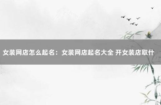 女装网店怎么起名：女装网店起名大全 开女装店取什么名字好