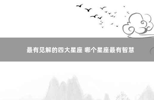 最有见解的四大星座 哪个星座最有智慧
