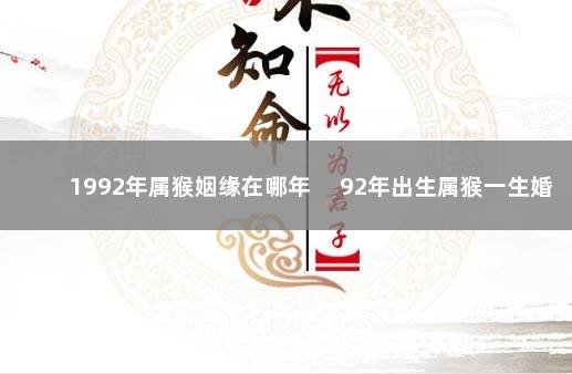 1992年属猴姻缘在哪年 　92年出生属猴一生婚姻
