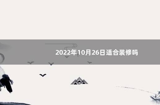 2022年10月26日适合装修吗