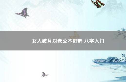 女人破月对老公不好吗 八字入门