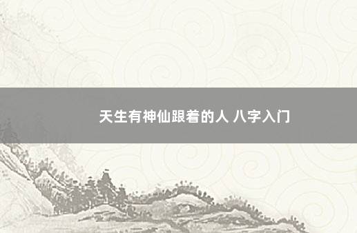 天生有神仙跟着的人 八字入门