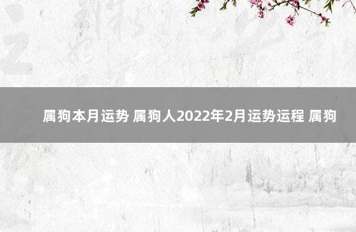属狗本月运势 属狗人2022年2月运势运程 属狗的2020年1月运势