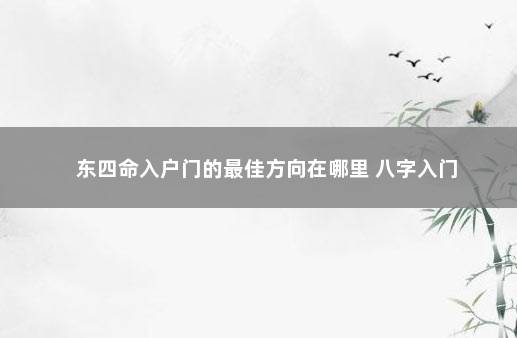 东四命入户门的最佳方向在哪里 八字入门