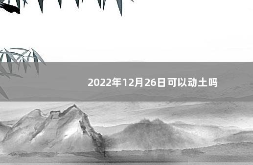 2022年12月26日可以动土吗