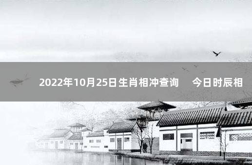 2022年10月25日生肖相冲查询 　今日时辰相冲对照表