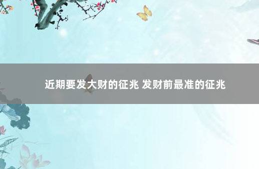 近期要发大财的征兆 发财前最准的征兆