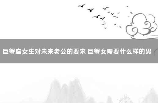 巨蟹座女生对未来老公的要求 巨蟹女需要什么样的男人
