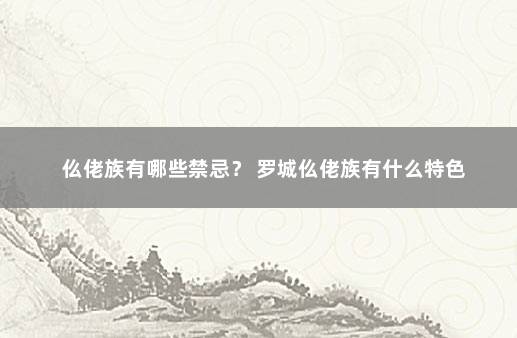 仫佬族有哪些禁忌？ 罗城仫佬族有什么特色